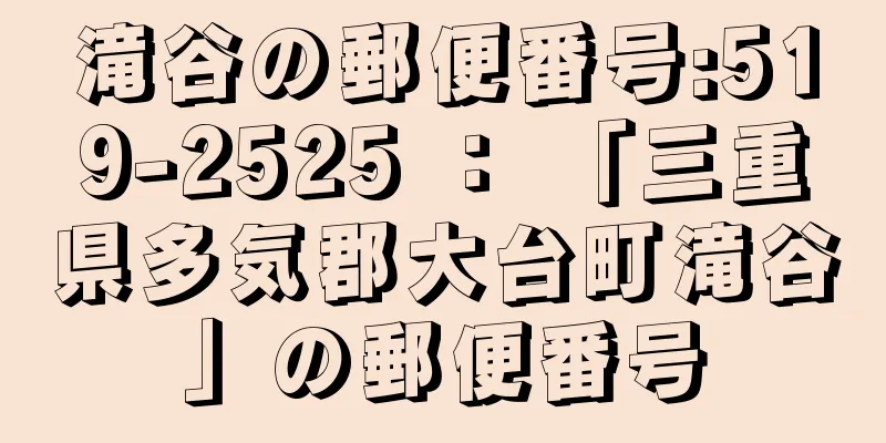 滝谷の郵便番号:519-2525 ： 「三重県多気郡大台町滝谷」の郵便番号