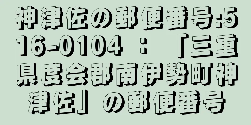 神津佐の郵便番号:516-0104 ： 「三重県度会郡南伊勢町神津佐」の郵便番号