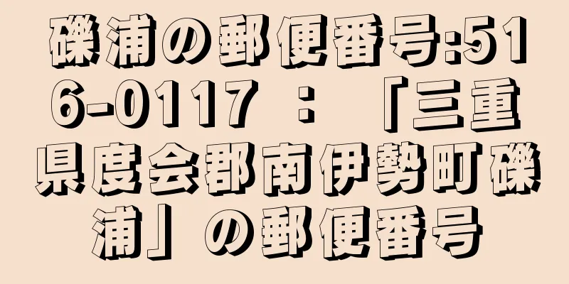 礫浦の郵便番号:516-0117 ： 「三重県度会郡南伊勢町礫浦」の郵便番号