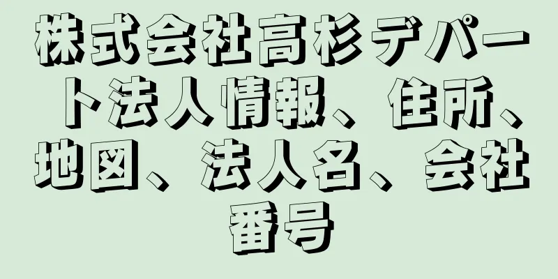 株式会社高杉デパート法人情報、住所、地図、法人名、会社番号