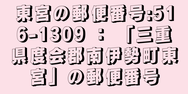 東宮の郵便番号:516-1309 ： 「三重県度会郡南伊勢町東宮」の郵便番号