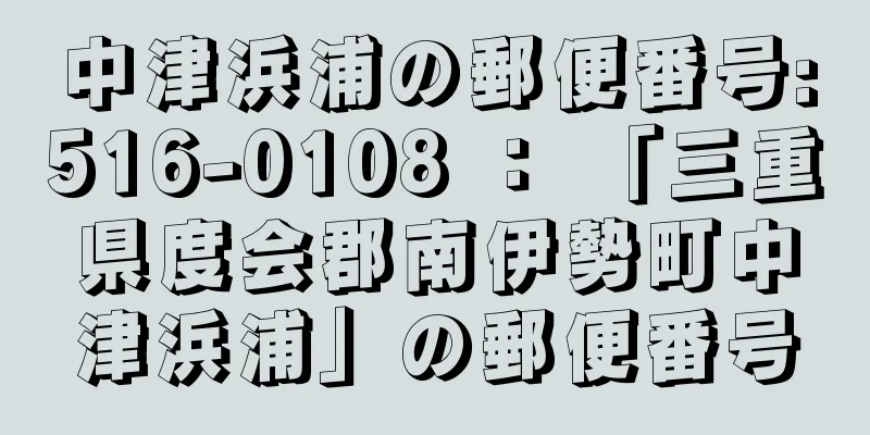 中津浜浦の郵便番号:516-0108 ： 「三重県度会郡南伊勢町中津浜浦」の郵便番号