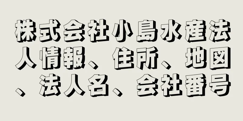 株式会社小島水産法人情報、住所、地図、法人名、会社番号