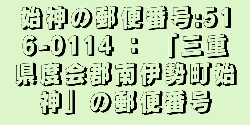 始神の郵便番号:516-0114 ： 「三重県度会郡南伊勢町始神」の郵便番号