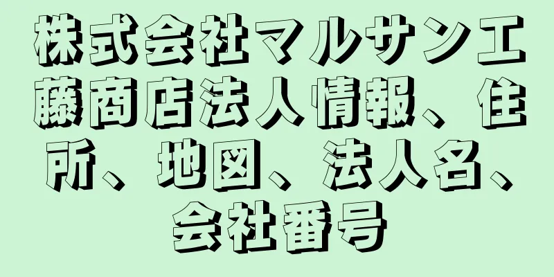 株式会社マルサン工藤商店法人情報、住所、地図、法人名、会社番号