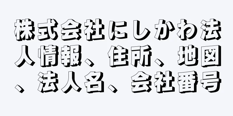 株式会社にしかわ法人情報、住所、地図、法人名、会社番号