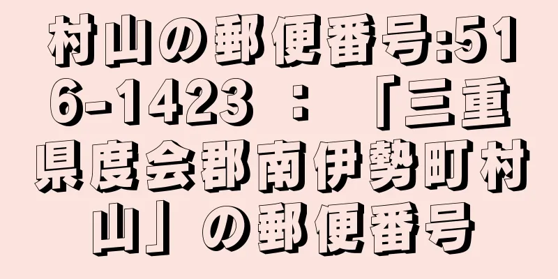 村山の郵便番号:516-1423 ： 「三重県度会郡南伊勢町村山」の郵便番号