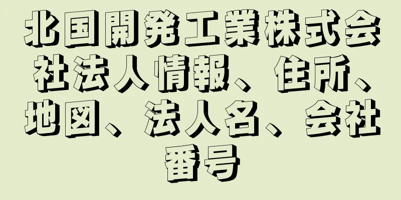 北国開発工業株式会社法人情報、住所、地図、法人名、会社番号