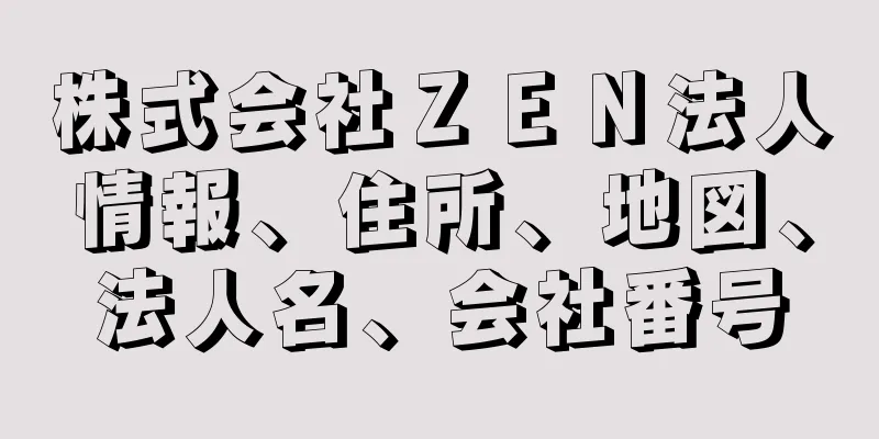 株式会社ＺＥＮ法人情報、住所、地図、法人名、会社番号