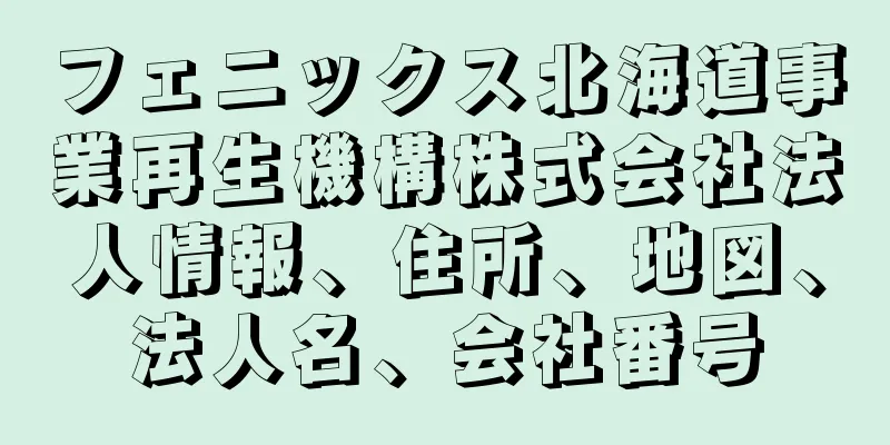 フェニックス北海道事業再生機構株式会社法人情報、住所、地図、法人名、会社番号