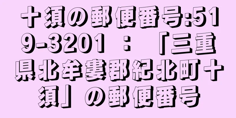 十須の郵便番号:519-3201 ： 「三重県北牟婁郡紀北町十須」の郵便番号