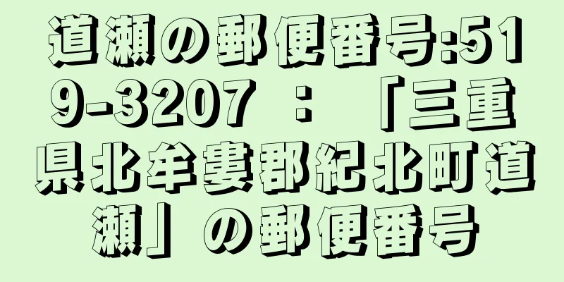 道瀬の郵便番号:519-3207 ： 「三重県北牟婁郡紀北町道瀬」の郵便番号