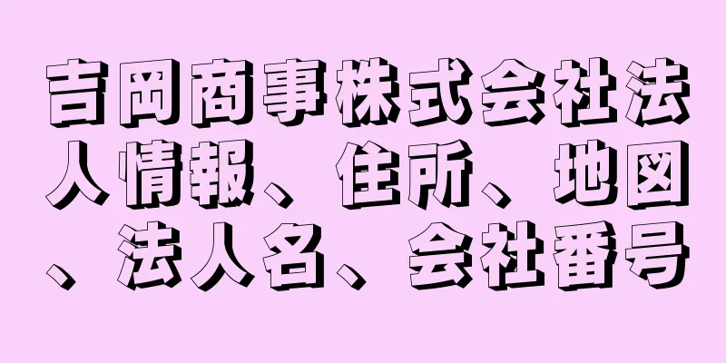 吉岡商事株式会社法人情報、住所、地図、法人名、会社番号