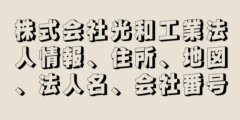 株式会社光和工業法人情報、住所、地図、法人名、会社番号