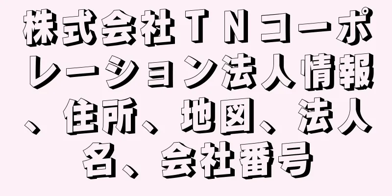 株式会社ＴＮコーポレーション法人情報、住所、地図、法人名、会社番号