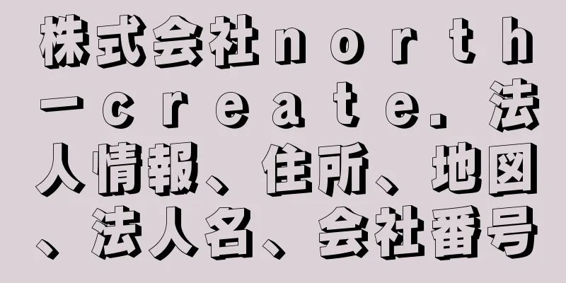 株式会社ｎｏｒｔｈ－ｃｒｅａｔｅ．法人情報、住所、地図、法人名、会社番号