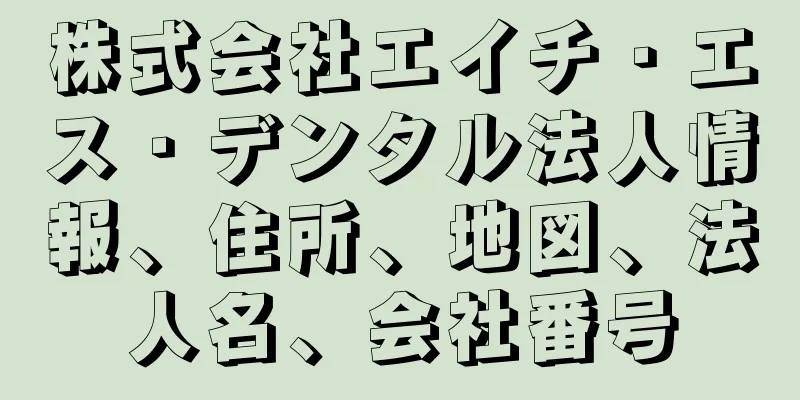 株式会社エイチ・エス・デンタル法人情報、住所、地図、法人名、会社番号