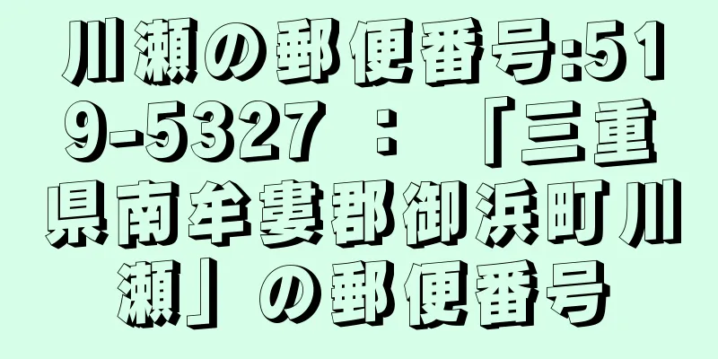 川瀬の郵便番号:519-5327 ： 「三重県南牟婁郡御浜町川瀬」の郵便番号