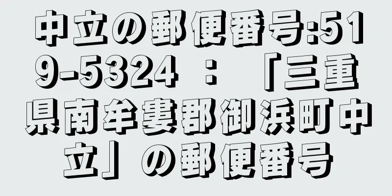 中立の郵便番号:519-5324 ： 「三重県南牟婁郡御浜町中立」の郵便番号