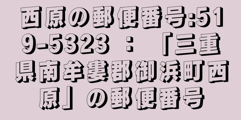 西原の郵便番号:519-5323 ： 「三重県南牟婁郡御浜町西原」の郵便番号