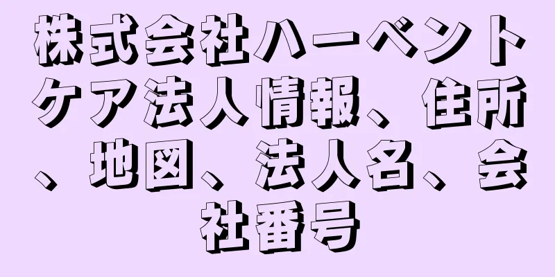 株式会社ハーベントケア法人情報、住所、地図、法人名、会社番号