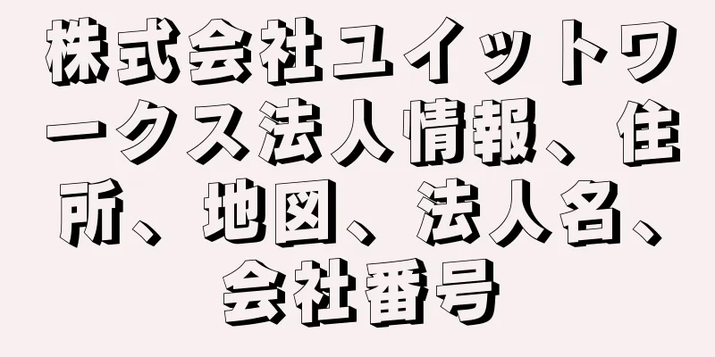 株式会社ユイットワークス法人情報、住所、地図、法人名、会社番号