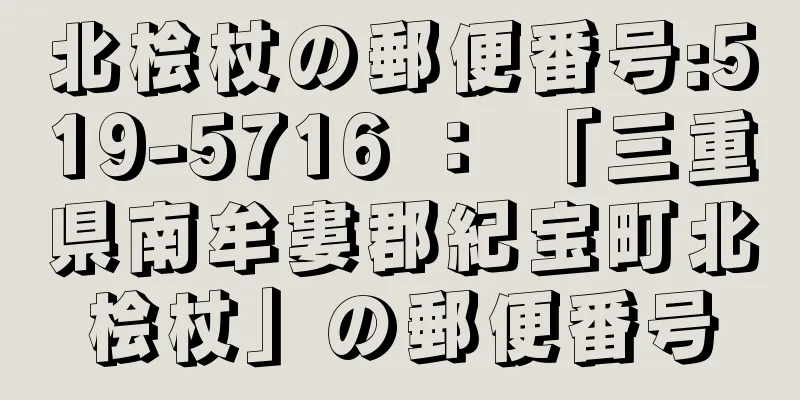 北桧杖の郵便番号:519-5716 ： 「三重県南牟婁郡紀宝町北桧杖」の郵便番号