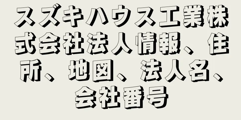 スズキハウス工業株式会社法人情報、住所、地図、法人名、会社番号