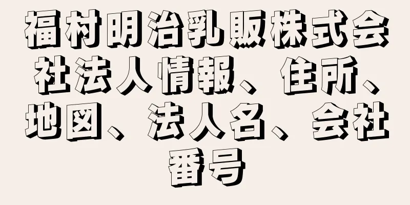 福村明治乳販株式会社法人情報、住所、地図、法人名、会社番号