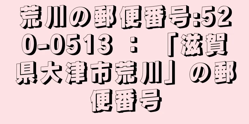 荒川の郵便番号:520-0513 ： 「滋賀県大津市荒川」の郵便番号