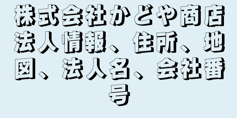 株式会社かどや商店法人情報、住所、地図、法人名、会社番号