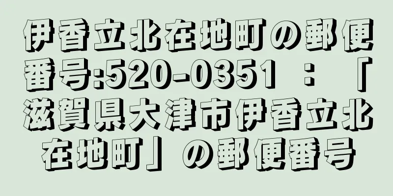 伊香立北在地町の郵便番号:520-0351 ： 「滋賀県大津市伊香立北在地町」の郵便番号