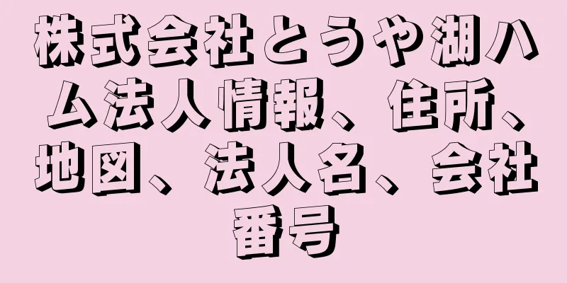 株式会社とうや湖ハム法人情報、住所、地図、法人名、会社番号