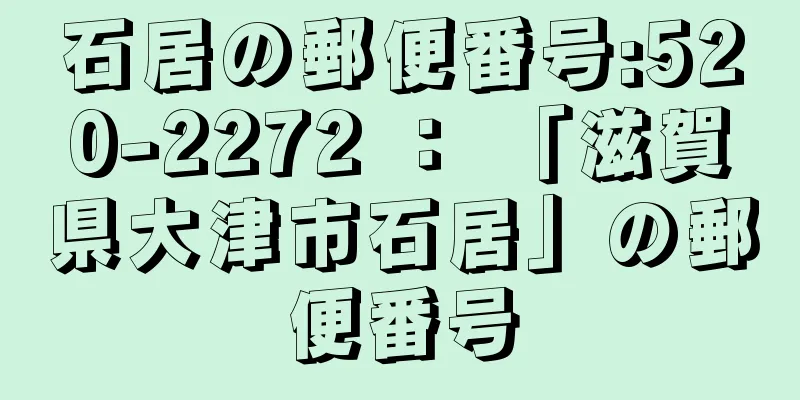 石居の郵便番号:520-2272 ： 「滋賀県大津市石居」の郵便番号