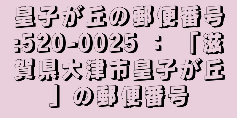 皇子が丘の郵便番号:520-0025 ： 「滋賀県大津市皇子が丘」の郵便番号