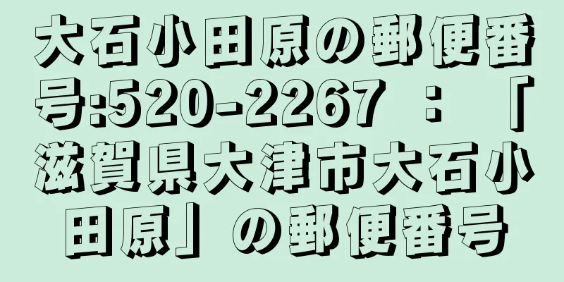 大石小田原の郵便番号:520-2267 ： 「滋賀県大津市大石小田原」の郵便番号