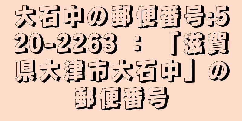 大石中の郵便番号:520-2263 ： 「滋賀県大津市大石中」の郵便番号