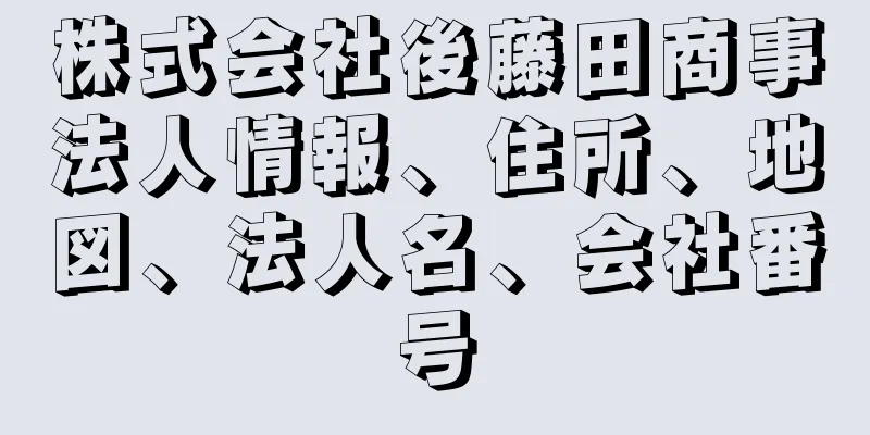 株式会社後藤田商事法人情報、住所、地図、法人名、会社番号