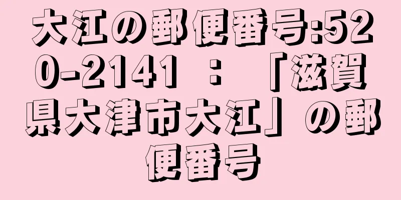 大江の郵便番号:520-2141 ： 「滋賀県大津市大江」の郵便番号