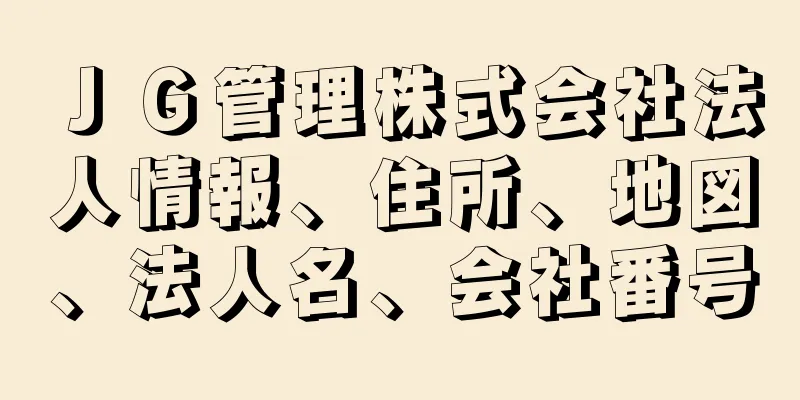 ＪＧ管理株式会社法人情報、住所、地図、法人名、会社番号