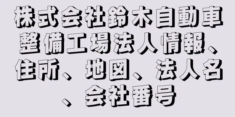 株式会社鈴木自動車整備工場法人情報、住所、地図、法人名、会社番号