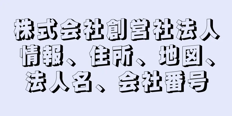 株式会社創営社法人情報、住所、地図、法人名、会社番号