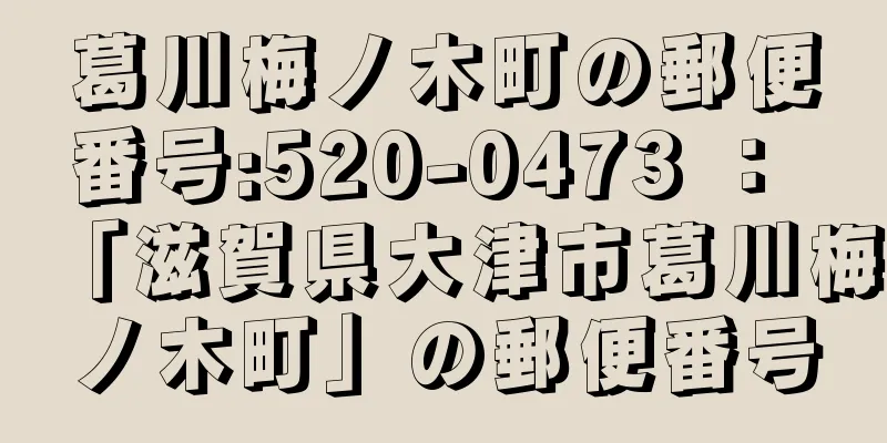 葛川梅ノ木町の郵便番号:520-0473 ： 「滋賀県大津市葛川梅ノ木町」の郵便番号