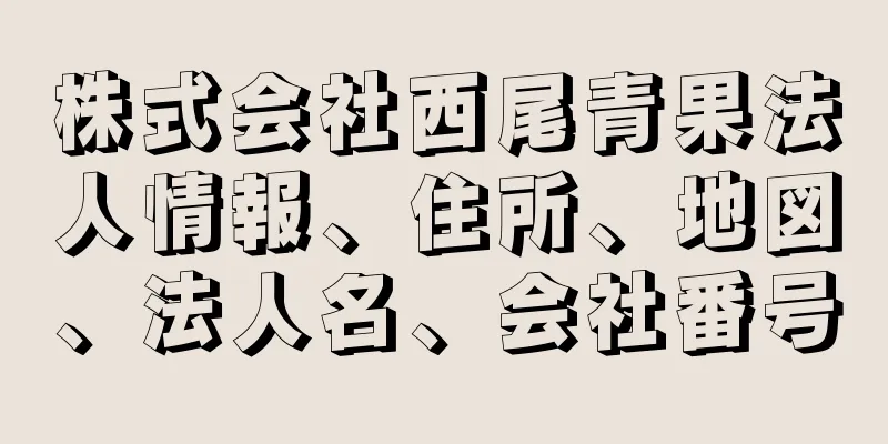 株式会社西尾青果法人情報、住所、地図、法人名、会社番号