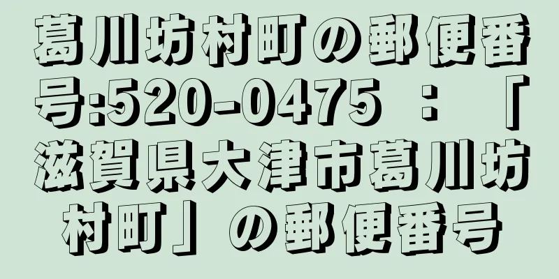 葛川坊村町の郵便番号:520-0475 ： 「滋賀県大津市葛川坊村町」の郵便番号