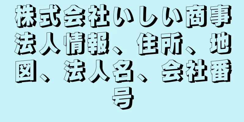 株式会社いしい商事法人情報、住所、地図、法人名、会社番号