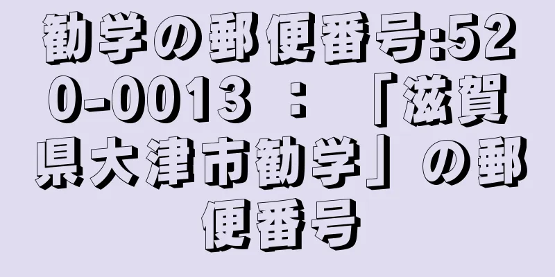 勧学の郵便番号:520-0013 ： 「滋賀県大津市勧学」の郵便番号