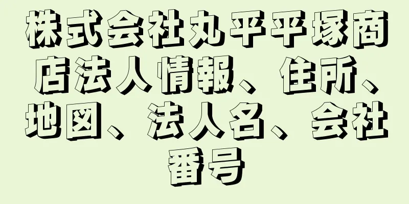 株式会社丸平平塚商店法人情報、住所、地図、法人名、会社番号