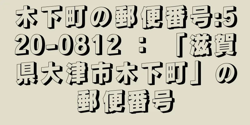 木下町の郵便番号:520-0812 ： 「滋賀県大津市木下町」の郵便番号