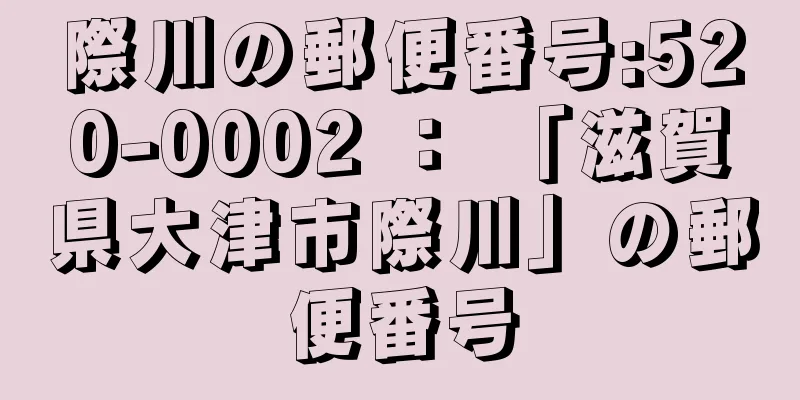 際川の郵便番号:520-0002 ： 「滋賀県大津市際川」の郵便番号